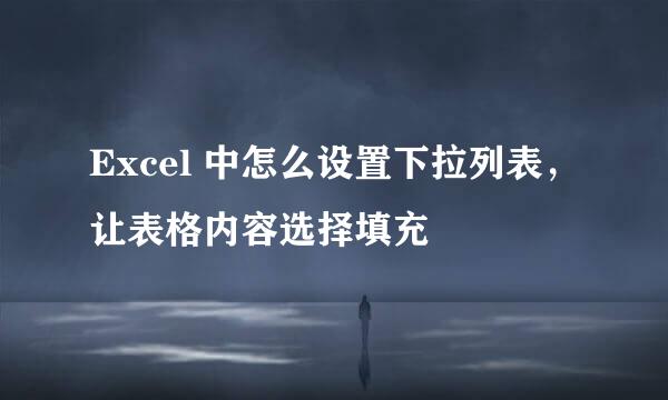 Excel 中怎么设置下拉列表，让表格内容选择填充
