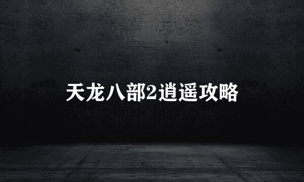 天龙八部2逍遥攻略