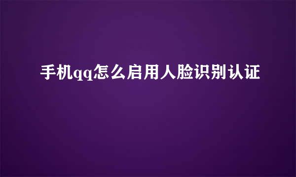 手机qq怎么启用人脸识别认证