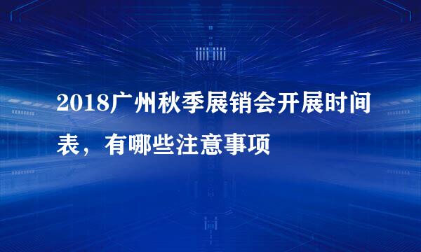 2018广州秋季展销会开展时间表，有哪些注意事项