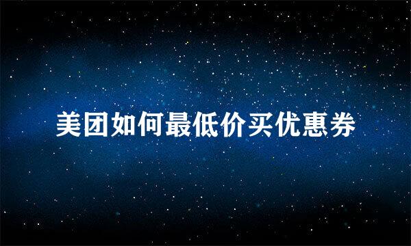 美团如何最低价买优惠券