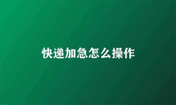 快递加急怎么操作