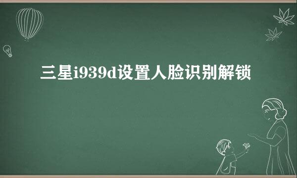 三星i939d设置人脸识别解锁