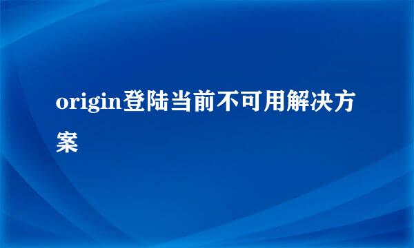 origin登陆当前不可用解决方案