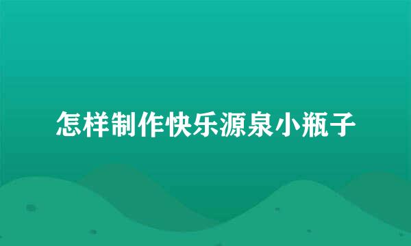 怎样制作快乐源泉小瓶子