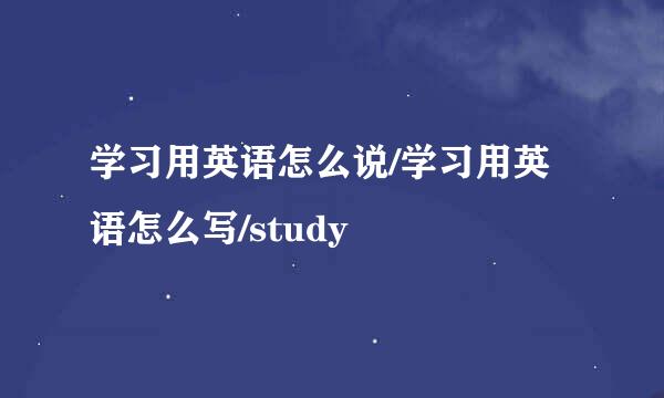 学习用英语怎么说/学习用英语怎么写/study