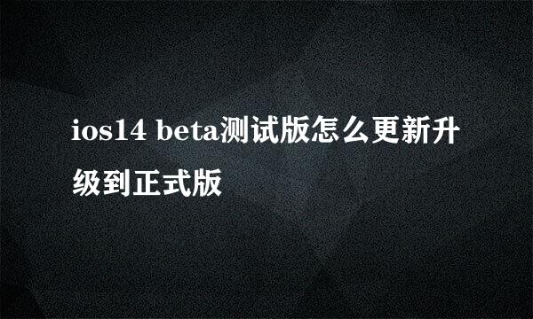 ios14 beta测试版怎么更新升级到正式版