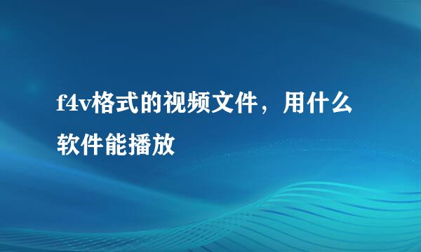 f4v格式的视频文件，用什么软件能播放
