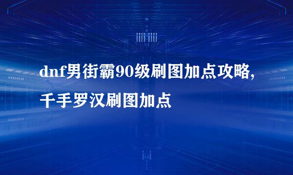 dnf男街霸90级刷图加点攻略,千手罗汉刷图加点