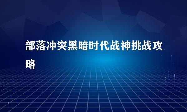 部落冲突黑暗时代战神挑战攻略