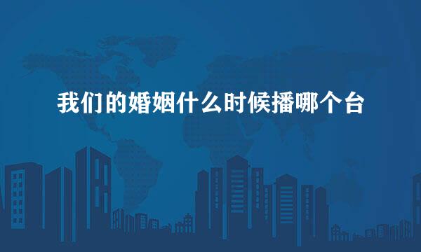 我们的婚姻什么时候播哪个台