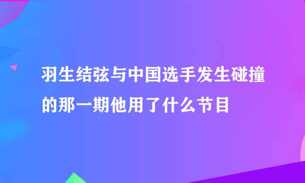 羽生结弦与中国选手发生碰撞的那一期他用了什么节目