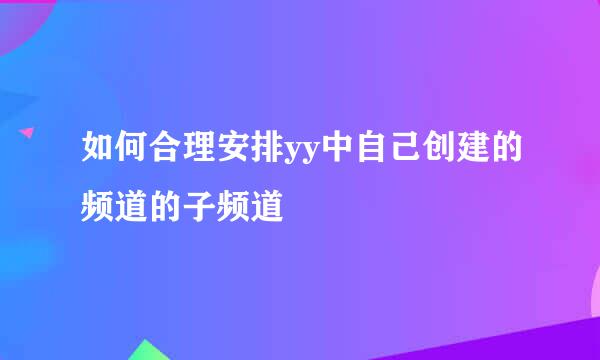 如何合理安排yy中自己创建的频道的子频道