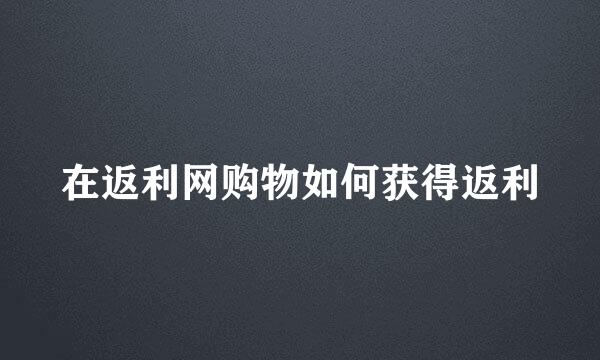 在返利网购物如何获得返利