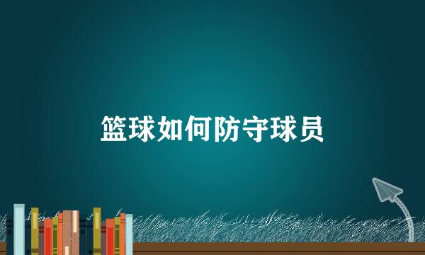 篮球如何防守球员
