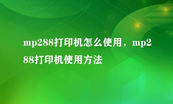 mp288打印机怎么使用，mp288打印机使用方法