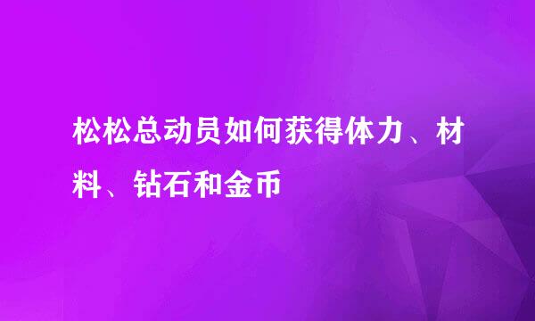 松松总动员如何获得体力、材料、钻石和金币