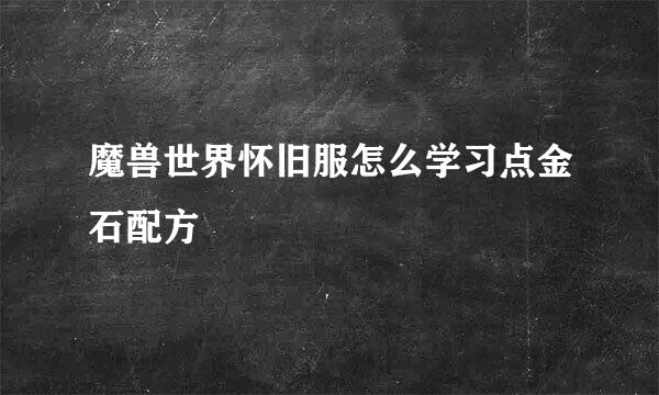 魔兽世界怀旧服怎么学习点金石配方