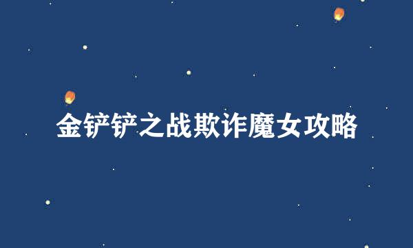 金铲铲之战欺诈魔女攻略