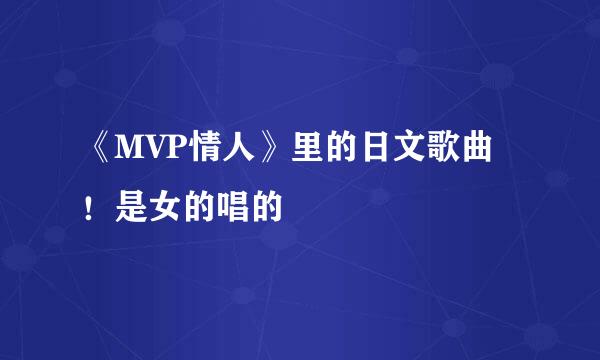 《MVP情人》里的日文歌曲!是女的唱的