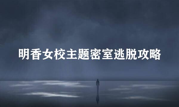 明香女校主题密室逃脱攻略