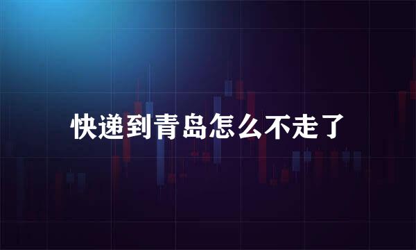 快递到青岛怎么不走了