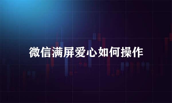 微信满屏爱心如何操作