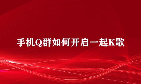 手机Q群如何开启一起K歌