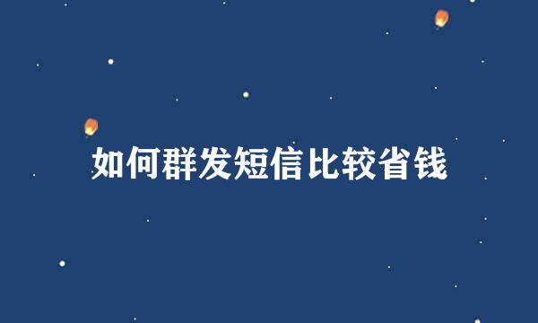 如何群发短信比较省钱