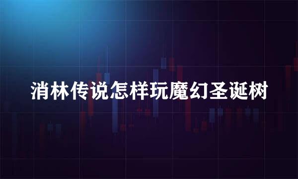 消林传说怎样玩魔幻圣诞树