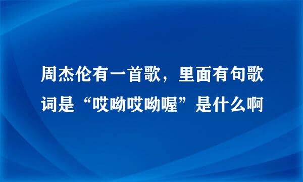 周杰伦有一首歌，里面有句歌词是“哎呦哎呦喔”是什么啊