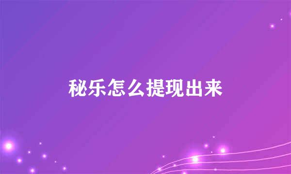 秘乐怎么提现出来