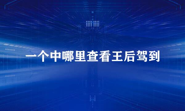 一个中哪里查看王后驾到