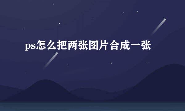 ps怎么把两张图片合成一张