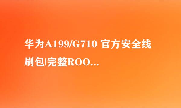华为A199/G710 官方安全线刷包|完整ROOT|精简
