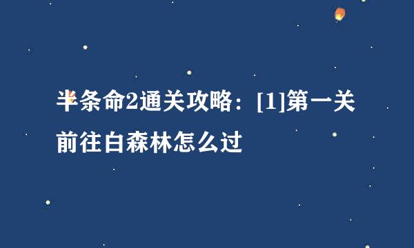 半条命2通关攻略：[1]第一关前往白森林怎么过