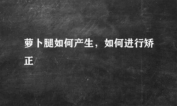 萝卜腿如何产生，如何进行矫正