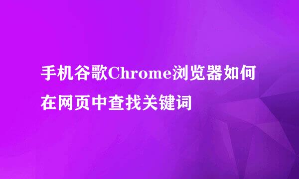 手机谷歌Chrome浏览器如何在网页中查找关键词