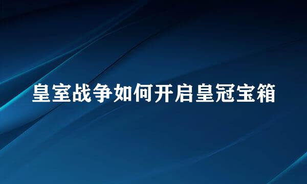 皇室战争如何开启皇冠宝箱