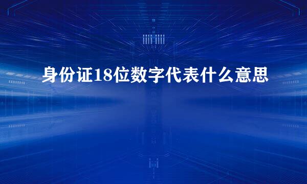 身份证18位数字代表什么意思