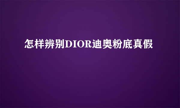 怎样辨别DIOR迪奥粉底真假