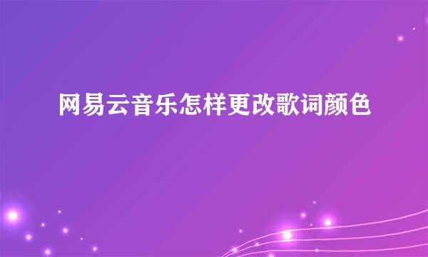 网易云音乐怎样更改歌词颜色