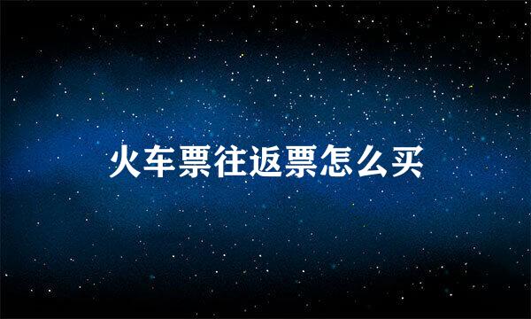 火车票往返票怎么买