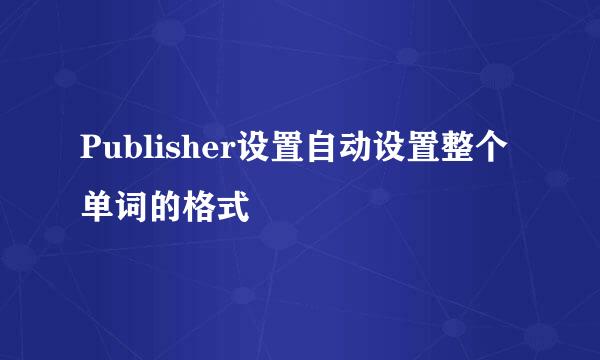 Publisher设置自动设置整个单词的格式