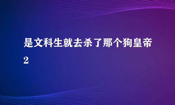 是文科生就去杀了那个狗皇帝2