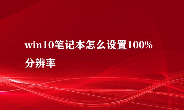 win10笔记本怎么设置100%分辨率