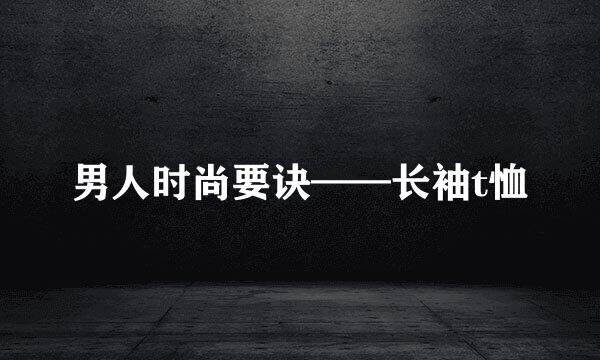 男人时尚要诀——长袖t恤