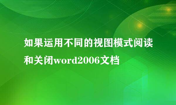 如果运用不同的视图模式阅读和关闭word2006文档