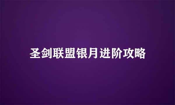 圣剑联盟银月进阶攻略