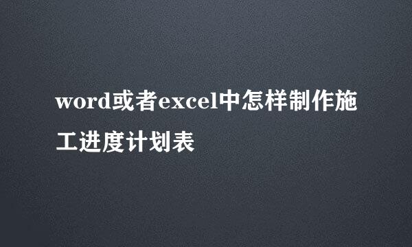 word或者excel中怎样制作施工进度计划表